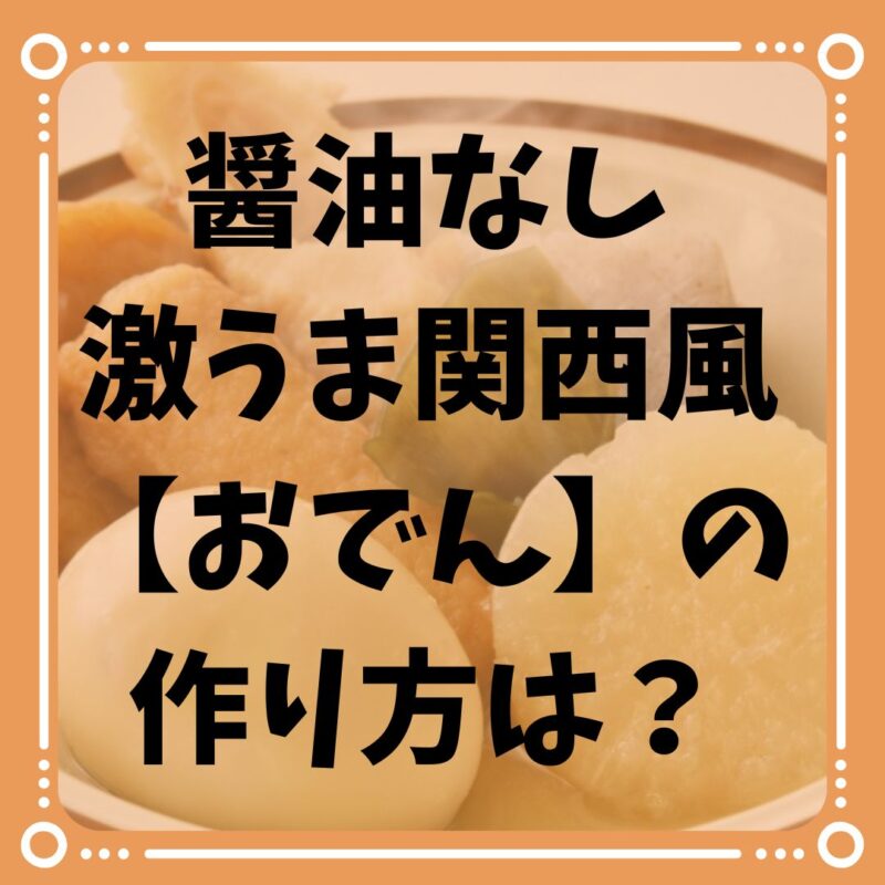 醤油を使わない激うま関西風【おでん】の作り方は？